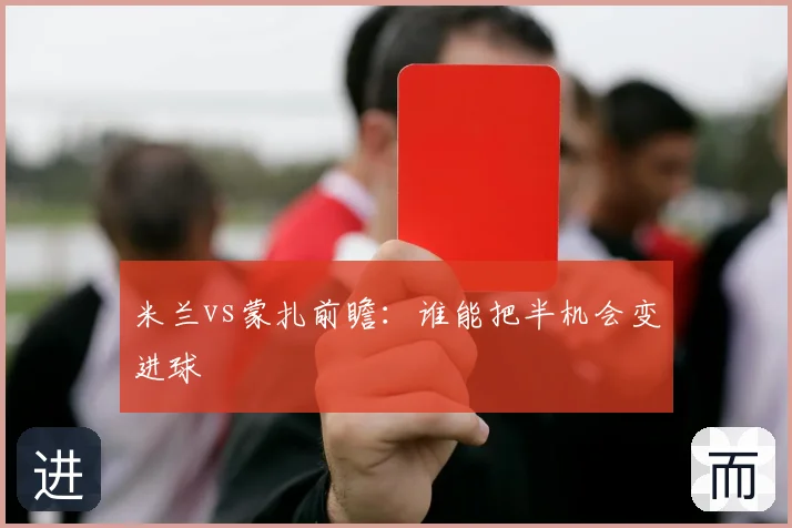米兰vs蒙扎前瞻：谁能把半机会变进球