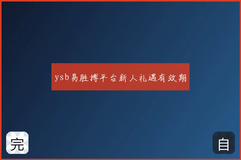 ysb易胜搏平台新人礼遇有效期