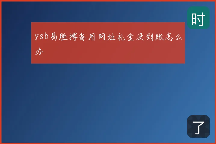 ysb易胜搏备用网址礼金没到账怎么办
